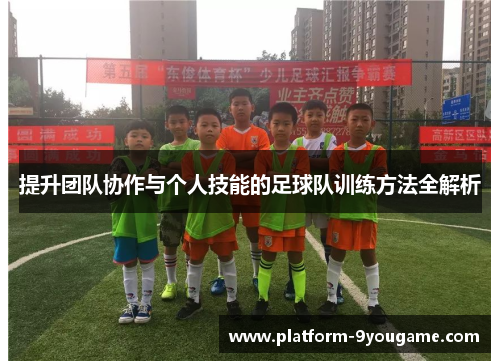 提升团队协作与个人技能的足球队训练方法全解析
