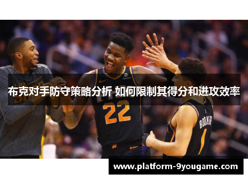 布克对手防守策略分析 如何限制其得分和进攻效率