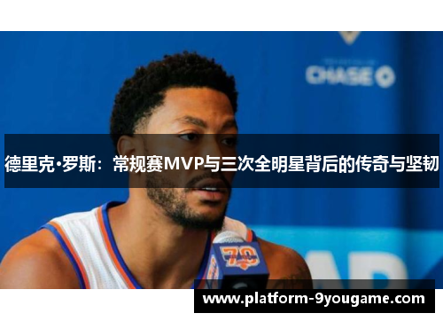 德里克·罗斯：常规赛MVP与三次全明星背后的传奇与坚韧