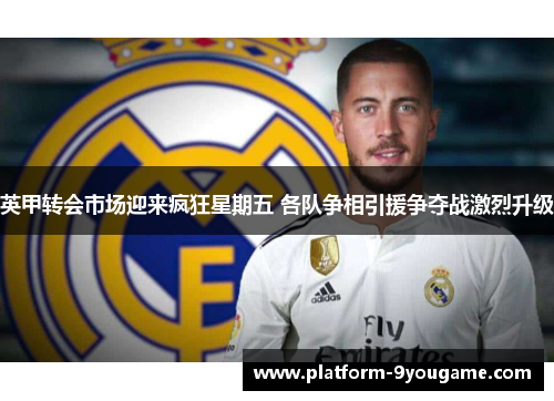 英甲转会市场迎来疯狂星期五 各队争相引援争夺战激烈升级