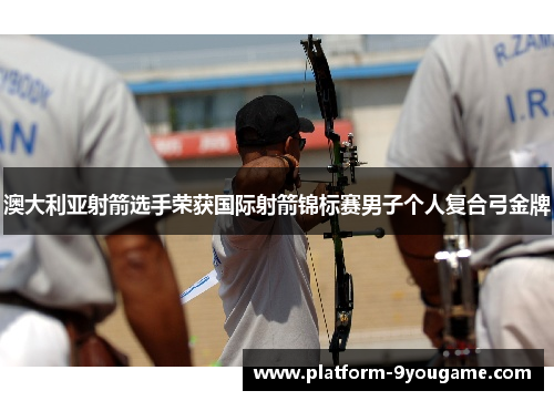 澳大利亚射箭选手荣获国际射箭锦标赛男子个人复合弓金牌