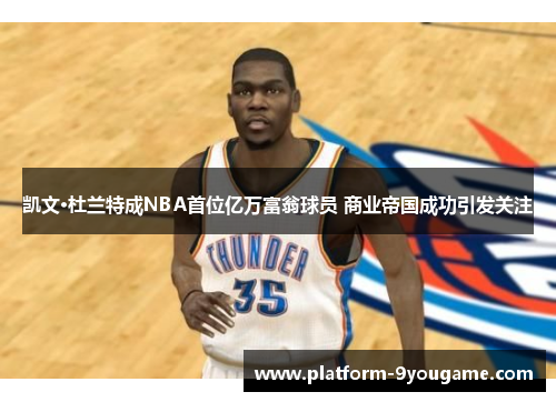凯文·杜兰特成NBA首位亿万富翁球员 商业帝国成功引发关注