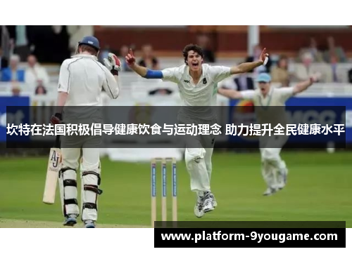 坎特在法国积极倡导健康饮食与运动理念 助力提升全民健康水平