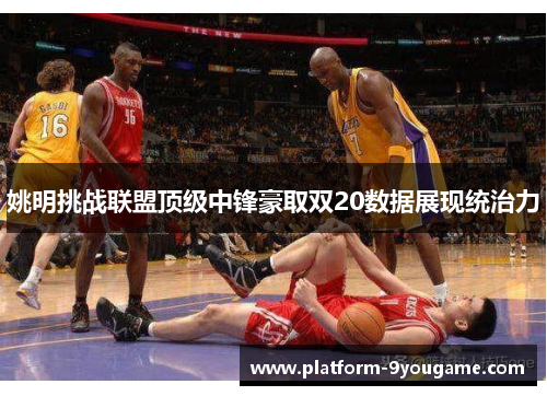 姚明挑战联盟顶级中锋豪取双20数据展现统治力