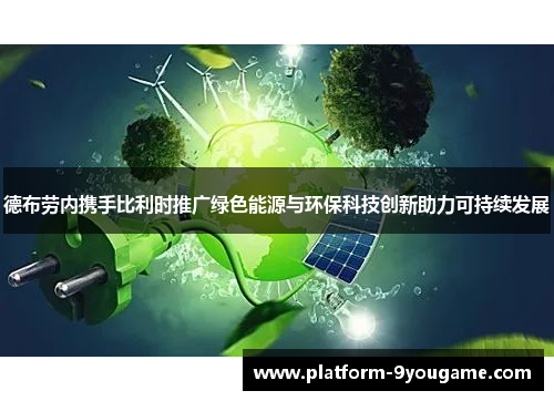 德布劳内携手比利时推广绿色能源与环保科技创新助力可持续发展