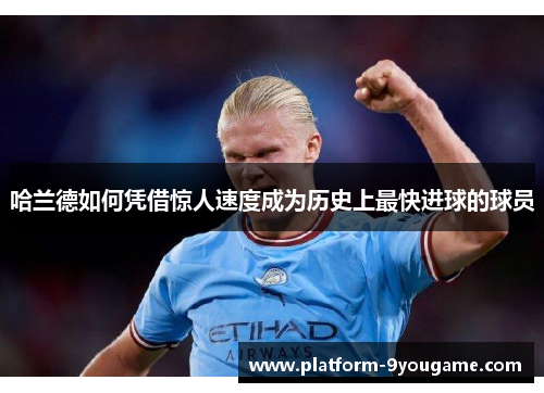 哈兰德如何凭借惊人速度成为历史上最快进球的球员