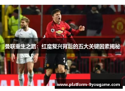 曼联重生之路：红魔复兴背后的五大关键因素揭秘