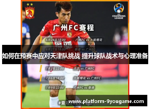如何在预赛中应对天津队挑战 提升球队战术与心理准备
