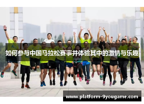 如何参与中国马拉松赛事并体验其中的激情与乐趣
