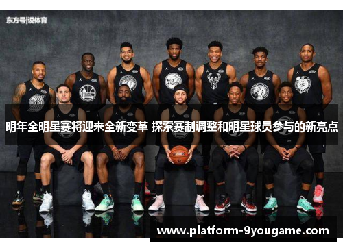 明年全明星赛将迎来全新变革 探索赛制调整和明星球员参与的新亮点