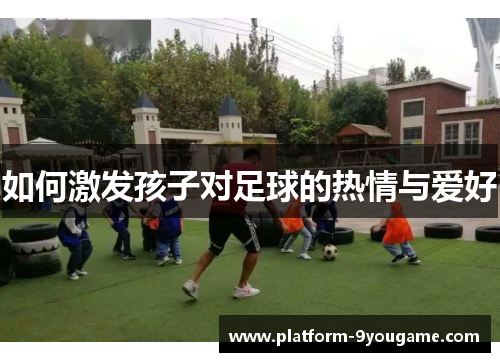 如何激发孩子对足球的热情与爱好